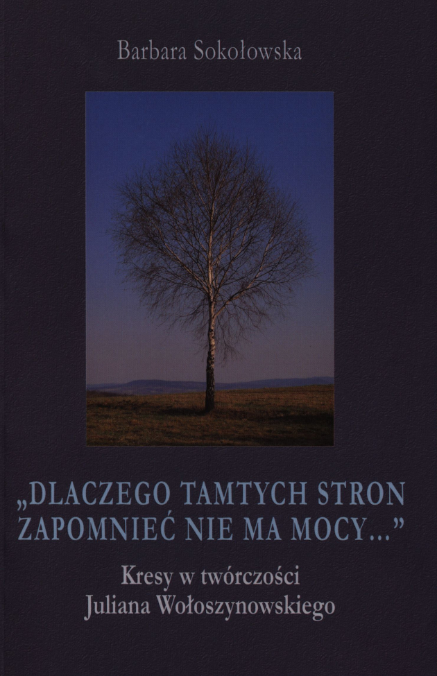 „Dlaczego tamtych stron zapomnieć nie ma mocy …” Kresy w twórczości Juliana Wołoszynowskiego